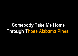 Somebody Take Me Home

Through Those Alabama Pines