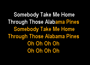 Somebody Take Me Home
Through Those Alabama Pines
Somebody Take Me Home

Through Those Alabama Pines
Oh Oh Oh Oh
Oh Oh Oh Oh