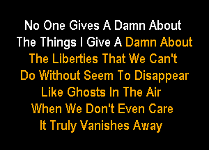 No One Gives A Damn About
The Things I Give A Damn About
The Liberties That We Can't
Do Without Seem To Disappear
Like Ghosts In The Air
When We Don't Even Care
It Truly Vanishes Away