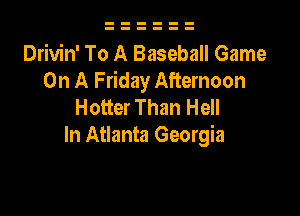 Drivin' To A Baseball Game
On A Friday Afternoon
Hotter Than Hell

In Atlanta Georgia