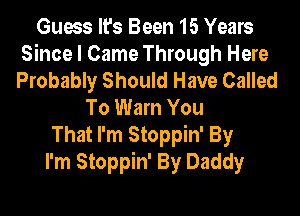 Guess It's Been 15 Years
Since I Came Through Here
Probably Should Have Called
To Warn You
That I'm Stoppin' By
I'm Stoppin' By Daddy