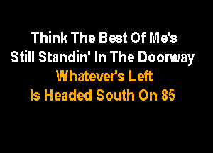 Think The Best Of Me's
Still Standin' In The Doorway
Whatevers Left

ls Headed South On 85