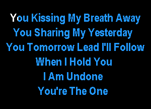 You Kissing My Breath Away
You Sharing My Yesterday
You Tomorrow Lead I'll Follow

When I Hold You
I Am Undone
You're The One