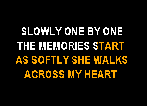 SLOWLY ONE BY ONE
THE MEMORIES START
AS SOFTLY SHE WALKS

ACROSS MY HEART