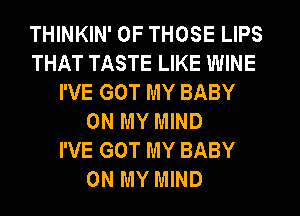 THINKIN' OF THOSE LIPS
THAT TASTE LIKE WINE
I'VE GOT MY BABY
ON MY MIND
I'VE GOT MY BABY
ON MY MIND