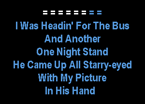 I Was Headin' For The Bus
And Another
One Night Stand
He Came Up All Stany-eyed
With My Picture
In His Hand