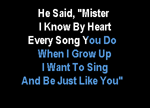 He Said, Mister
I Know By Heart

Every Song You Do
When I Grow Up

I Want To Sing
And Be Just Like You