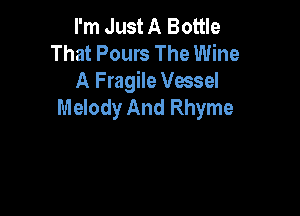 I'm Just A Bottle
That Pours The Wine
A Fragile Vessel

Melody And Rhyme