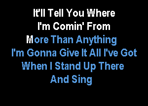 It'll Tell You Where
I'm Comin' From
More Than Anything
I'm Gonna Give It All I've Got

When I Stand Up There
And Sing