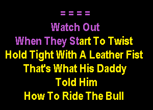 Watch Out
When They Start To Twist
Hold Tight With A Leather Fist
That's What His Daddy
Told Him
How To Ride The Bull