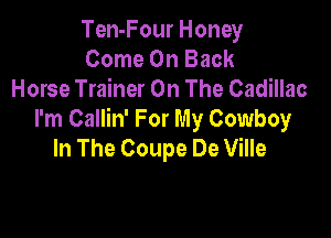Ten-Four Honey
Come On Back
Horse Trainer On The Cadillac

I'm Callin' For My Cowboy
In The Coupe De Ville