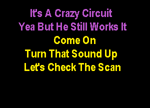 It's A Crazy Circuit
Yea But He Still Works It

Come On
Tum That Sound Up

Let's Check The Scan