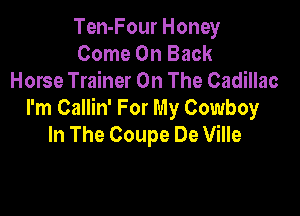 Ten-Four Honey
Come On Back
Horse Trainer On The Cadillac

I'm Callin' For My Cowboy
In The Coupe De Ville