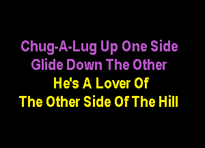 Chug-A-Lug Up One Side
Glide Down The Other

He's A Lover Of
The Other Side Of The Hill