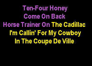 Ten-Four Honey
Come On Back
Horse Trainer On The Cadillac

I'm Callin' For My Cowboy
In The Coupe De Ville