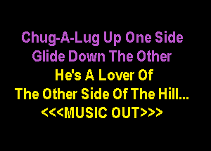 Chug-A-Lug Up One Side
Glide Down The Other
He's A Lover Of

The Other Side Of The Hill...
ee(MUSIC OUTeee