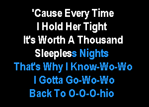 'Cause Every Time
I Hold Her Tight
It's Worth A Thousand

Sleepless Nights
That's Why I Know-Wo-Wo
I Gotta Go-Wo-Wo
Back To 0-0-0-hio