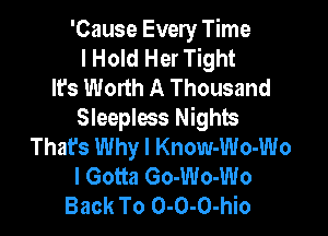 'Cause Every Time
I Hold Her Tight
It's Worth A Thousand

Sleepless Nights
That's Why I Know-Wo-Wo
I Gotta Go-Wo-Wo
Back To 0-0-0-hio