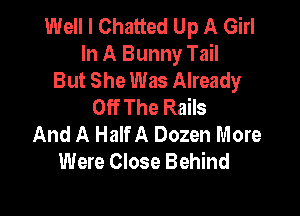 Well I Chatted Up A Girl
In A Bunny Tail
But She Was Already
Off The Rails

And A Half A Dozen More
Were Close Behind