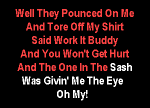 Well They Pounced On Me
And Tore Off My Shirt
Said Work It Buddy
And You Won't Get Hurt
And The One In The Sash
Was Givin' Me The Eye
Ohmw