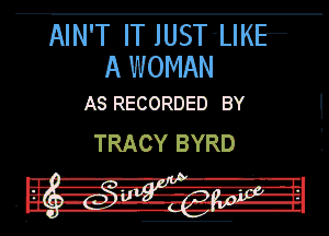 AIN'T IT JUST'LIKE
A WOMAN

AS RECORDED BY

TRACY BYRD