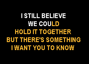 I STILL BELIEVE
WE COULD
HOLD IT TOGETHER
BUT THERE'S SOMETHING
IWANT YOU TO KNOW