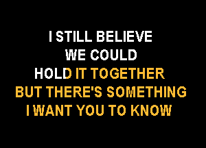 I STILL BELIEVE
WE COULD
HOLD IT TOGETHER
BUT THERE'S SOMETHING
IWANT YOU TO KNOW