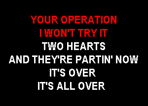 YOUR OPERATION
I WON'T TRY IT
TWO HEARTS
AND THEY'RE PARTIN' NOW
IT'S OVER
IT'S ALL OVER