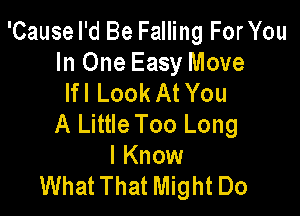 'Cause I'd Be Falling ForYou
In One Easy Move
lfl Look At You

A Little Too Long
I Know
What That Might Do