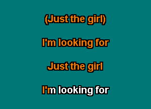 (Just the girl)

I'm looking for
Just the girl

I'm looking for