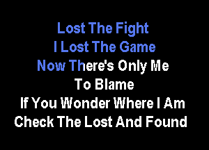 Lost The Fight
I Lost The Game
Now There's Only Me

To Blame
If You Wonder Where I Am
Check The Lost And Found
