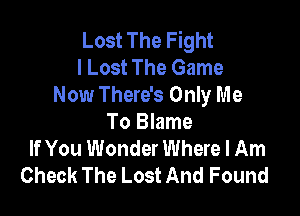 Lost The Fight
I Lost The Game
Now There's Only Me

To Blame
If You Wonder Where I Am
Check The Lost And Found