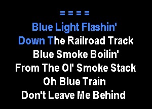 Blue Light Flashin'
Down The Railroad Track

Blue Smoke Boilin'
From The OP Smoke Stack
Oh Blue Train
Don't Leave Me Behind