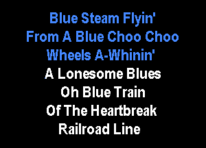 Blue Steam Flyin'
From A Blue Choo Choo
Wheels A-Whinin'

A Lonesome Blues
0h Blue Train

Of The Heartbreak
Railroad Line