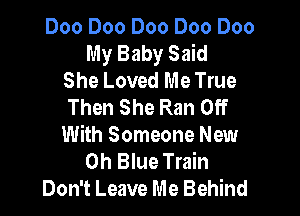 Doo Doo Doo Doo Doo
My Baby Said
She Loved Me True
Then She Ran Off

With Someone New
Oh Blue Train
Don't Leave Me Behind