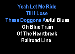Yeah Let Me Ride
Till I Lose

These Doggone Awful Blues
0h Blue Train

Of The Heartbreak
Railroad Line
