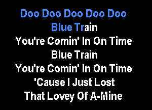 Doo Doo Doo Doo Doo
Blue Train
You're Comin' In On Time

Blue Train
You're Comin' In On Time
'Cause I Just Lost
That Lovey 0f A-Mine