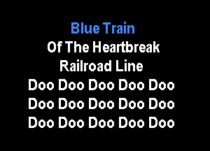 Blue Train
Of The Heartbreak
Railroad Line

Doo Doo Doo Doo Doo
Doo Doo Doo Doo Doo
Doo Doo Doo Doo Doo