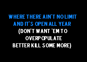 WHERE THERE AIN'T N0 LIMIT
AND IT'S OPEN ALL YEAR
(DON'T HANT 'EH T0
OVERPCPULATE
BETTER KILL SOME MORE)