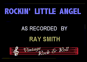 ROCKIH' LITTLE ANGEIs

v-ch

AS RECORDED BY
RAY SMITH