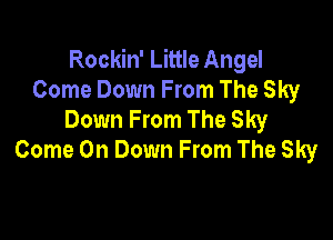 Rockin' Little Angel
Come Down From The Sky
Down From The Sky

Come On Down From The Sky
