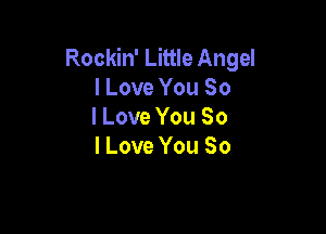Rockin' Little Angel
I Love You So

I Love You So
I Love You So