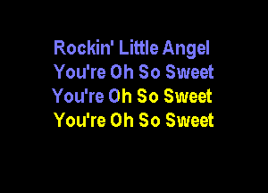 Rockin' Little Angel
You're Oh So Sweet
You're Oh So Sweet

You're Oh So Sweet