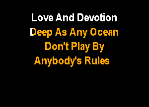 Love And Devotion
Deep As Any Ocean
Don't Play By

Anybody's Rulw