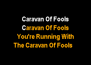 Caravan Of Fools
Caravan Of Fools

You're Running With
The Caravan Of Fools