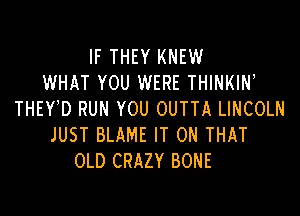 IF THEY KNEW
WHAT YOU WERE THINKIN'

THEY D RUN YOU OUTTA LINCOLN
JUST BLAME IT ON THAT
OLD CRAZY BONE