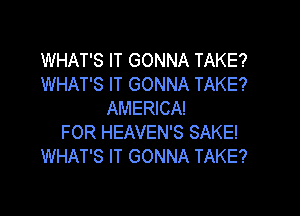 WHAT'S IT GONNA TAKE?
WHAT'S IT GONNA TAKE?

AMERICA!
FOR HEAVEN'S SAKE!
WHAT'S IT GONNA TAKE?