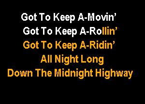 Got To Keep A-Moviw
Got To Keep A-Rollin'
Got To Keep A-Ridiw

All Night Long
Down The Midnight Highway