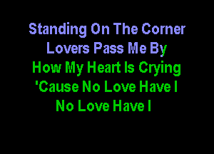 Standing On The Corner
Lovers Pass Me By
How My Heart Is Crying

'Cause No Love Havel
No Love Have I