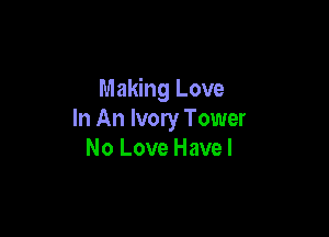 Making Love

In An Ivory Tower
No Love Have I
